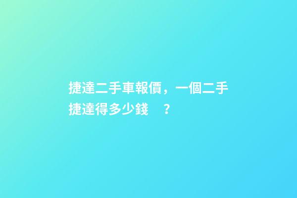 捷達二手車報價，一個二手捷達得多少錢？